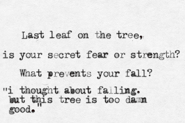 Last leaf on the tree, is your secret fear or strength? What prevents your fall? i thought about falling. but this tree is too damn good. " "