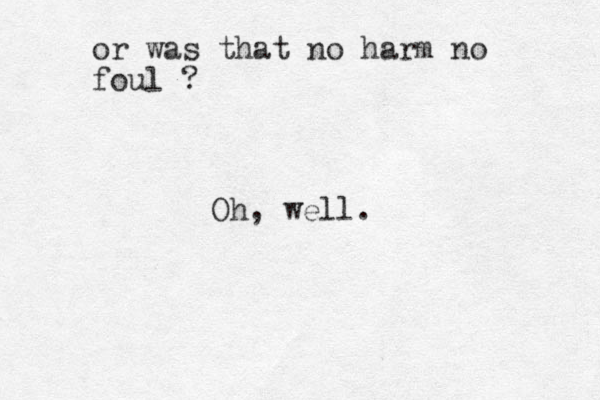 or was that no harm no foul ? Oh, well.