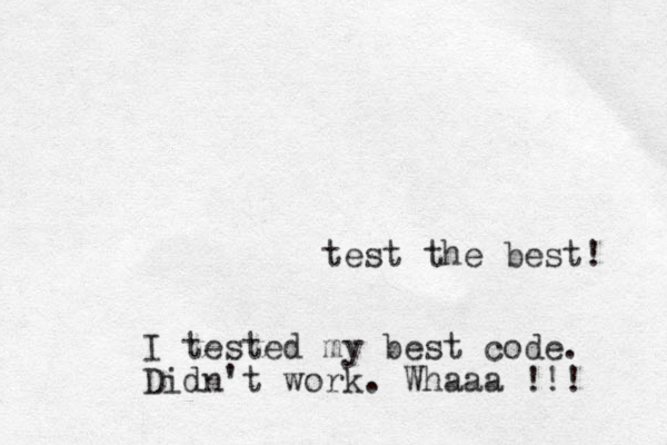 test the best! I tested my best code. Didn't work. Whaaa !!! 