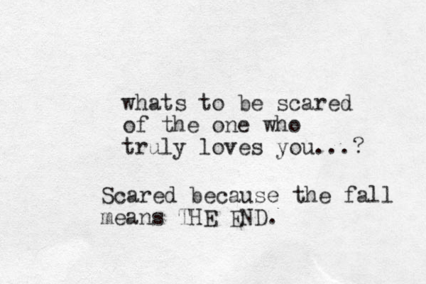 whats to be scared of the one who truly loves you...? Scared because the fall means THE END.