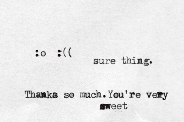 :o :(( sure thing. Thanka s so much . You're very sweet 