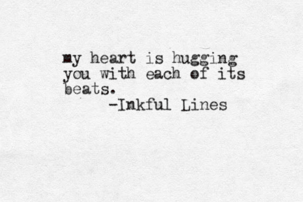 my heart is hugging you with each of its beats. -Inkful Lines