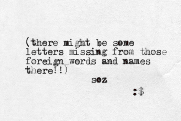 (there might be some letters missing from those foreign words and names there!!) soz :$