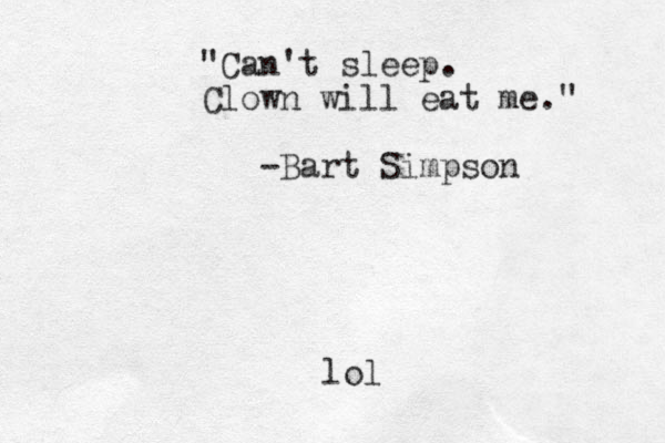 "Can't sleep. Clown will eat me." -Bart Simpson lol