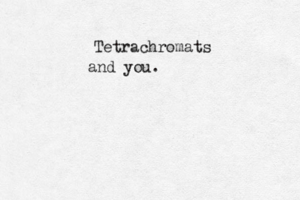 Tetrachromats and you.