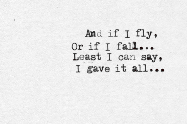 And if I fly, Or if I fall... Least I can say, I gave it all... 