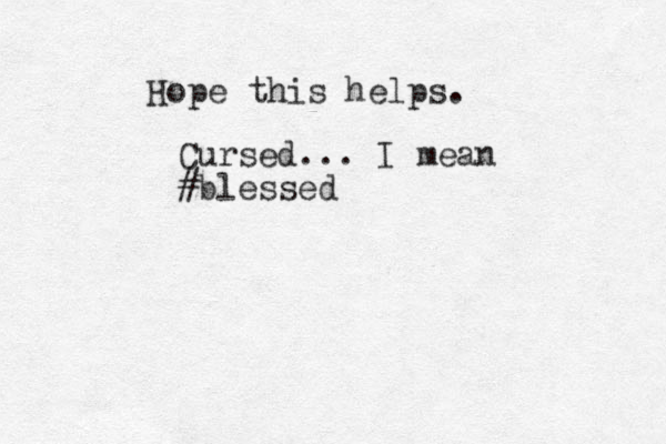 Hope this helps. Cursed ... I mean #blessed
