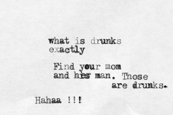 what is drunks exactly Find your mom and his man er . Those are drunks. Hahaa !!! 