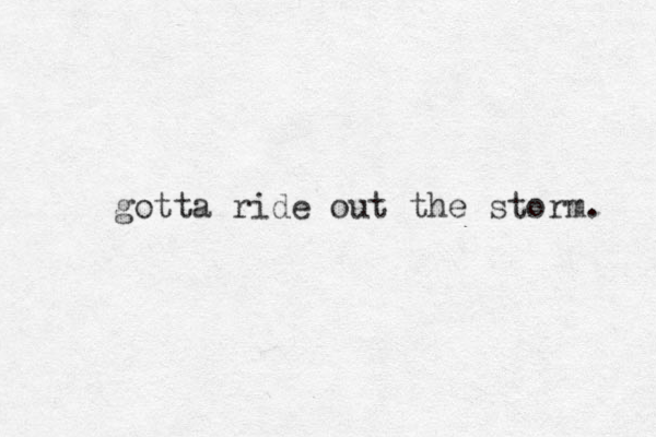 gotta ride out the storm. 