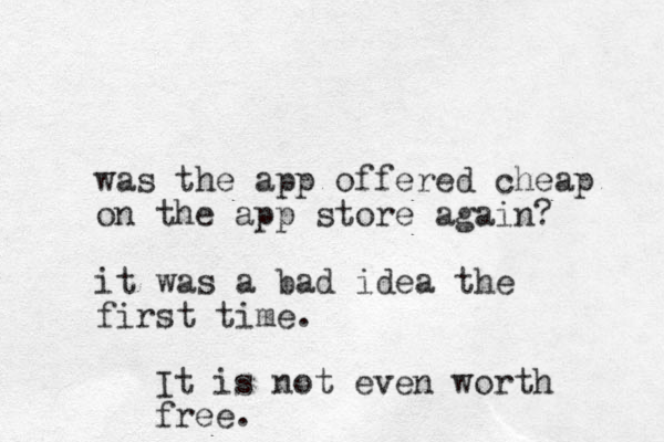 was the app offered cheap on the app store again? it was a bad idea the first time. It is not even worth free.