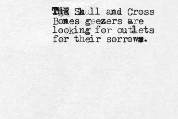 Tge Sh kull and Cross Bones geezers are looking for outlets for their sorrows. h TG THW E