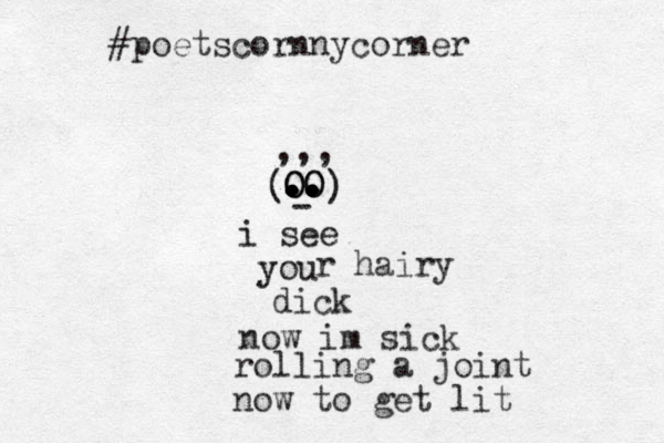 OO . . . .. .. .. .. O O - ) ( ,,, i see you r hairy dick now im sick rolling a joint now to get lit #poetscornnycorner