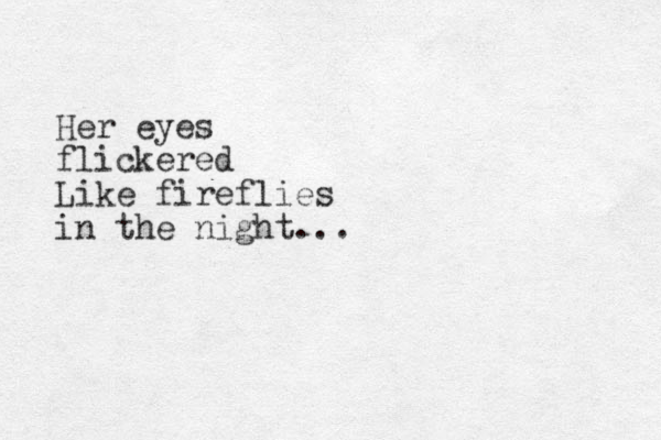 Her eyes flickered Like fireflies in the night... 