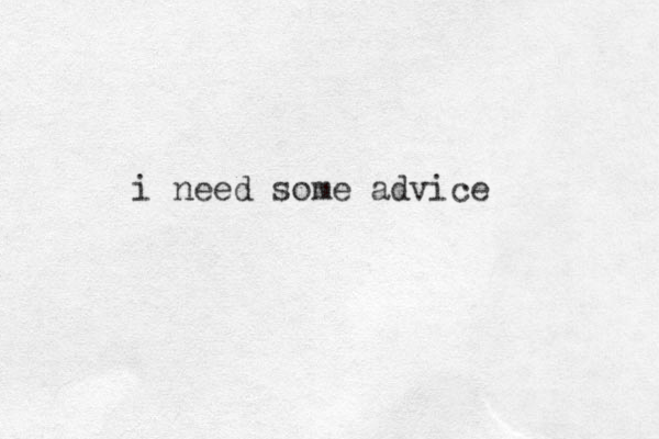 i need some advice 