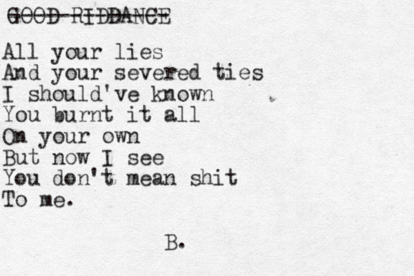 GOOD RIDDANCE ------------- All your lies And your severed ties I should've known You burnt it all On your own But now I see You don't mean shit To me. B.