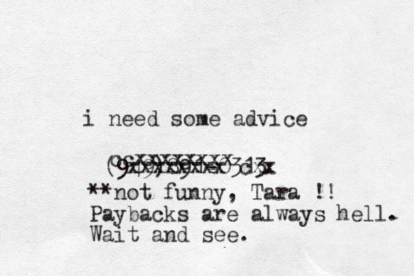 i need some advice (949)891-0313 ccxxxxxxxx xxxxxxxx cxx **not funny, Tara !! Paybacks are always hell. Wait and see.