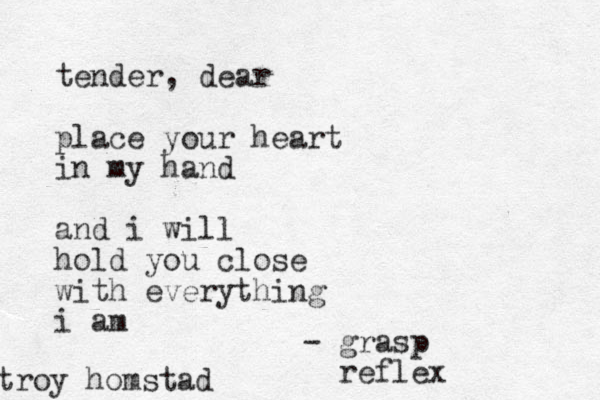 tender, dear place your heart in my hand and i will hold you close with everything i am troy homstad - grasp reflex