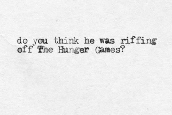 do you think he was riffing off rhe T Hunger Games?