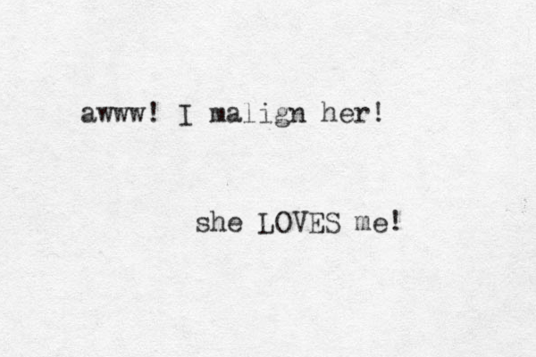 awww! I malign her! she LOVES me! 
