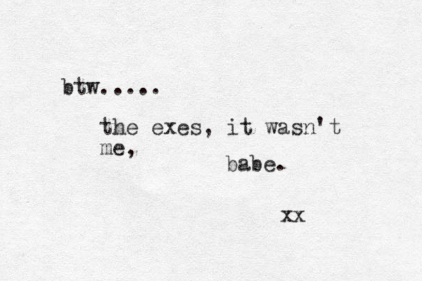 btw..... the exes, it wasn't me, babe. xx 