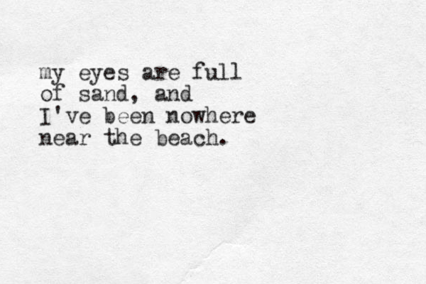 my eyes are full of sand, and I've been nowhere near the beach.