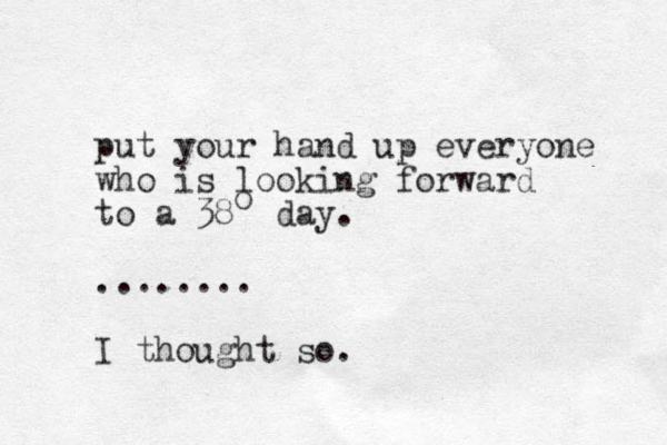 put your hand up everyone who is looking forward to a 38 day. ........ I thought so. o 