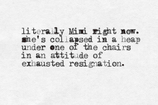 literally Mimi right now. she's collapsed in a heap under one of the chairs in an attitude of exhausted resignation.
