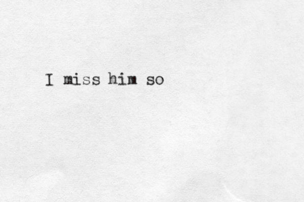 I miss him so 