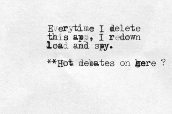 Everytime I delete this app, I redown load and spy. **Hot debates on ge here ? 
