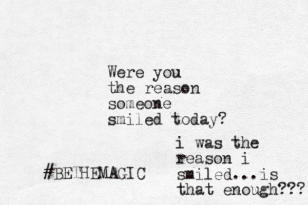 Were you the reason someone smiled today? #BETHEMAGIC i was the reason i smiled...is that enough??? 