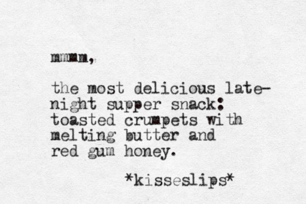 mmmm, the most delicious late- night supper snack: toasted crumpets with melting butter and red gum honey. *kisseslips* 