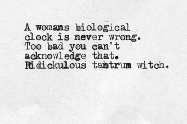 A womans biological clock is never wrong. Too bad you can't acknowledge that. Ridickulous tabtrun n m witch. 