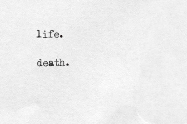 life. death.