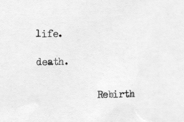 life. death. Rebirth