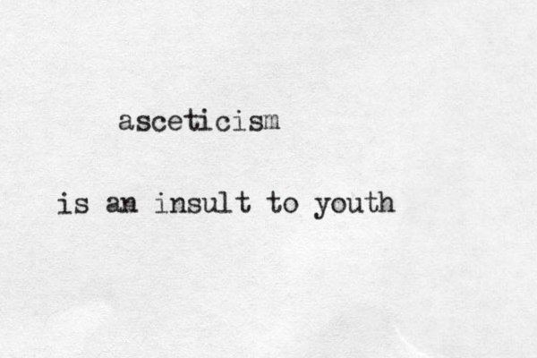 asceticism is an insult to youth