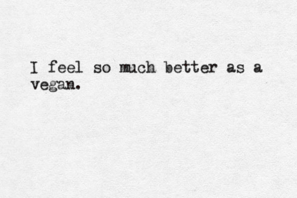 I feel so much better as a vegan .