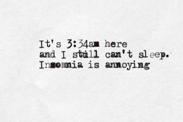 It's 3:34am here and I stull i can't sleep. Insomnia is annoying 