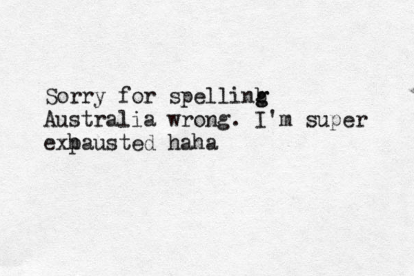 Sorry for spellinb g g Australia wrong. I'm super exp hausted haha