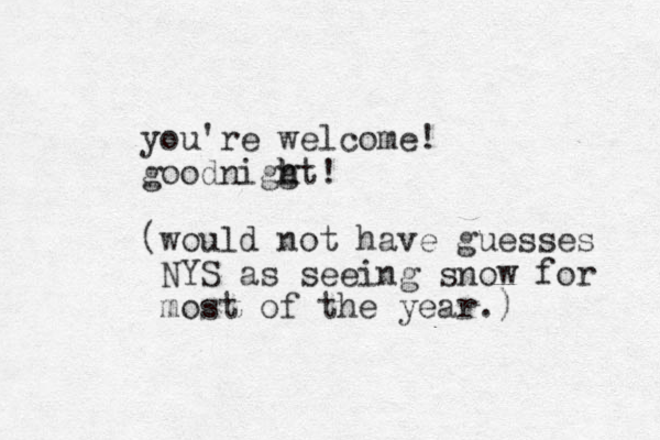 you're welcome! goodniggt! h h (would not have guesses NYS as seeing snow for most of the year.) 
