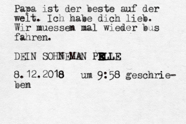 Papa ist der beste auf der welt. Ich habe dich lieb. Wir m uessen mal wieder bus fahren. DEIN SOHNEMAN PR E E E E E E E E ELLE L LLE 8.12.2018 8 um 9:58 8 geschri ie- ben