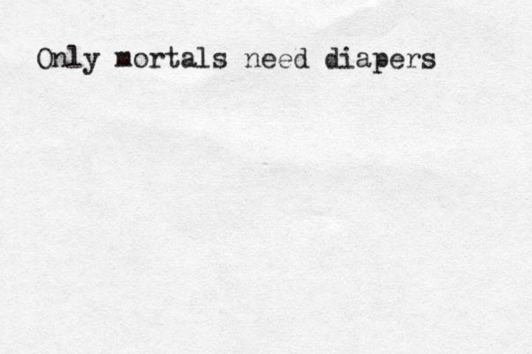 Only mortals need diapers 