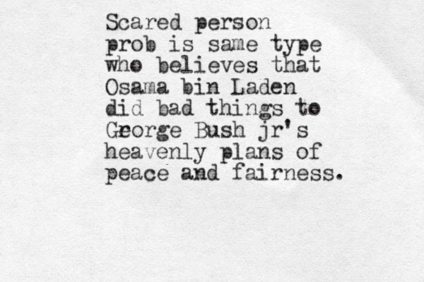 Scared person prob is same type who believes that Osama bin Laden did bad things to Gr eorge Bush jr's heavenly plans of peace and fairness. 