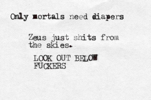 Only mortals need diapers Zeus just shits from the skies. LOOK OUT BELOW FUCKERS