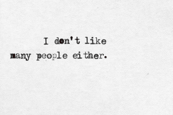 I don't like many people either . 