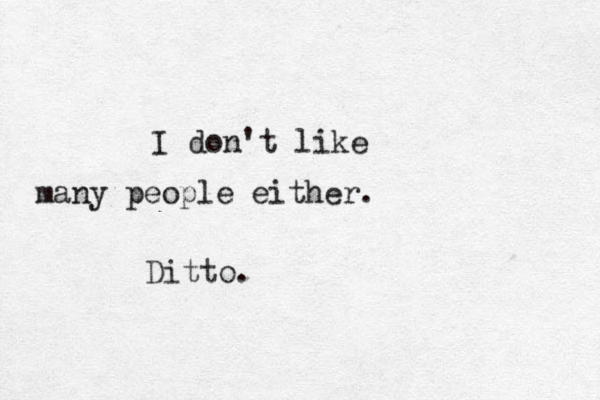 I don't like many people either . Ditto.