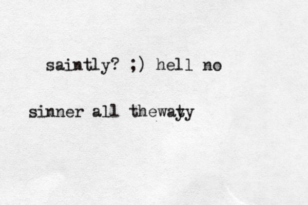 saintly? ;) hell no sinner all thewat y y 