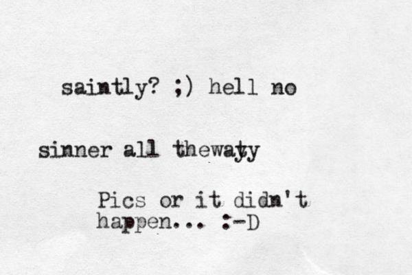 saintly? ;) hell no sinner all thewat y y Pics or it didn't happen... :-D