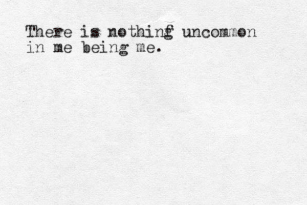 There is nothinf g uncommon in me being me. 