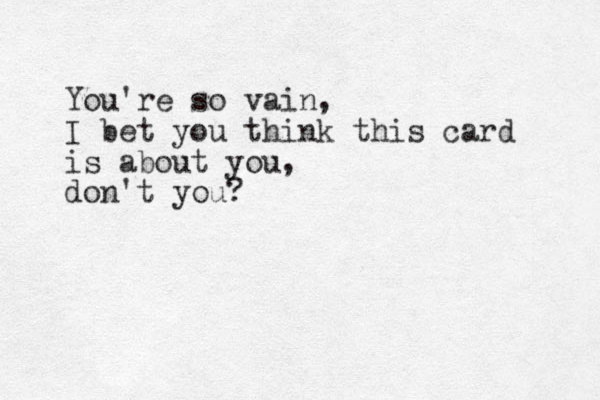 You're so vain, I bet you think this card is about you, don't you? 