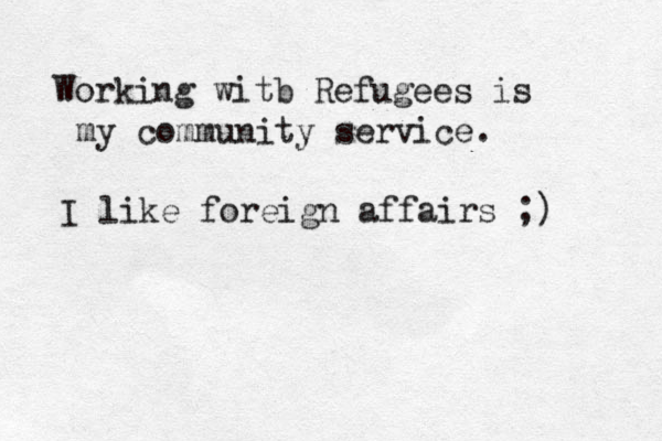 Working witb Refugees is my community service. I like foreign affairs ;) 